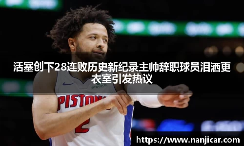 活塞创下28连败历史新纪录主帅辞职球员泪洒更衣室引发热议