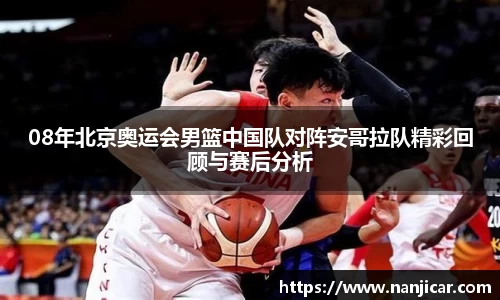 08年北京奥运会男篮中国队对阵安哥拉队精彩回顾与赛后分析