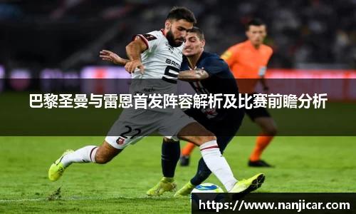 巴黎圣曼与雷恩首发阵容解析及比赛前瞻分析