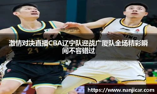 激情对决直播CBA辽宁队迎战广厦队全场精彩瞬间不容错过