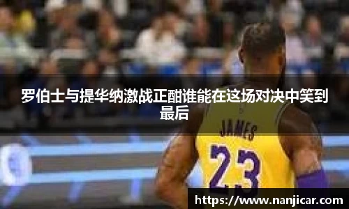 罗伯士与提华纳激战正酣谁能在这场对决中笑到最后