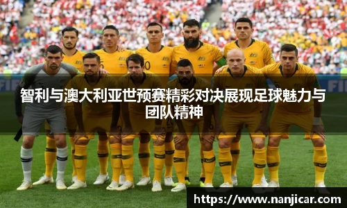智利与澳大利亚世预赛精彩对决展现足球魅力与团队精神