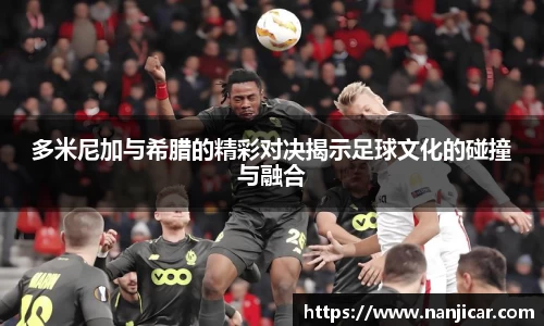 多米尼加与希腊的精彩对决揭示足球文化的碰撞与融合