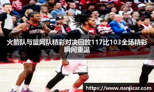 火箭队与篮网队精彩对决回放117比103全场精彩瞬间重温